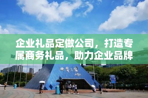 企业礼品定做公司，打造专属商务礼品，助力企业品牌发展